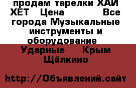 продам тарелки ХАЙ-ХЕТ › Цена ­ 4 500 - Все города Музыкальные инструменты и оборудование » Ударные   . Крым,Щёлкино